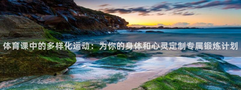 3377体育网页登录入口：体育课中的多样化运动：为你的身体和心灵定制专属锻炼计划