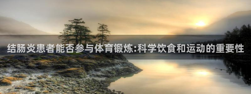 3377体育是正规平台吗：结肠炎患者能否参与体育锻炼:科学饮食和运动的重要性