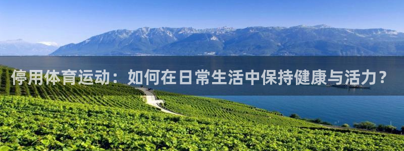 3377体育：停用体育运动：如何在日常生活中保持健康与活力？