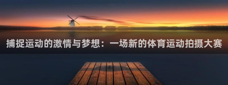 3377体育是正规的吗：捕捉运动的激情与梦想：一场新的体育运动拍摄大赛