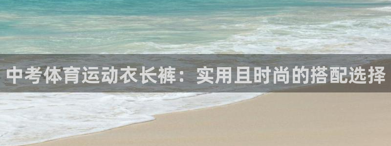 3377体育app官方下载：中考体育运动衣长裤：实用且时尚的搭配选择