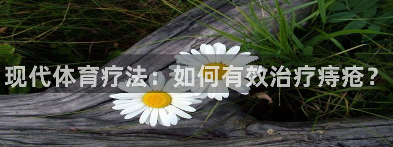 3377体育官网入口网页版：现代体育疗法：如何有效治疗痔疮？