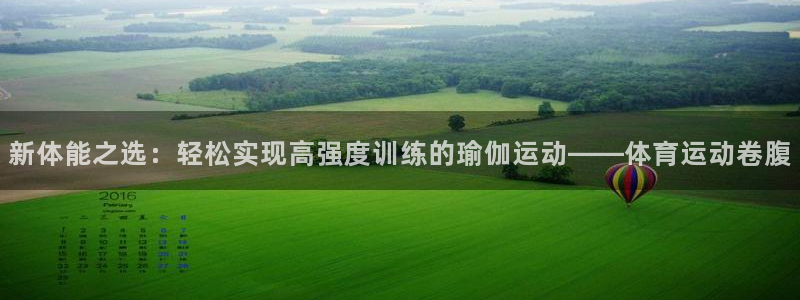 3377体育app登录入口：新体能之选：轻松实现高强度训练的瑜伽运动——体育运动卷腹