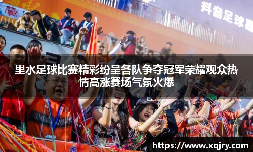 里水足球比赛精彩纷呈各队争夺冠军荣耀观众热情高涨赛场气氛火爆