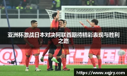亚洲杯激战日本对决阿联酋期待精彩表现与胜利之路
