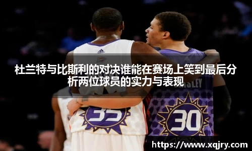 杜兰特与比斯利的对决谁能在赛场上笑到最后分析两位球员的实力与表现