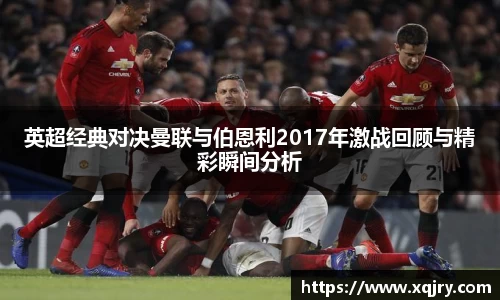 英超经典对决曼联与伯恩利2017年激战回顾与精彩瞬间分析