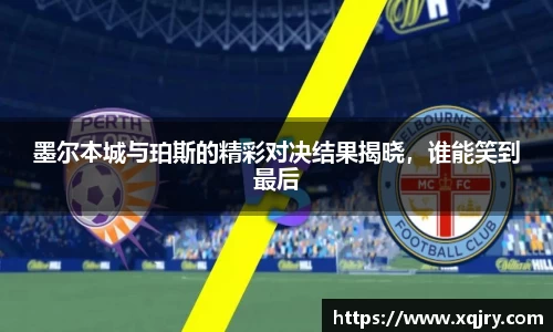 墨尔本城与珀斯的精彩对决结果揭晓，谁能笑到最后