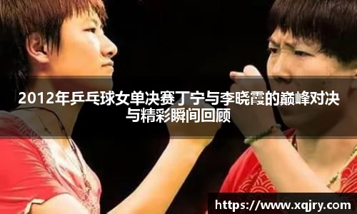 2012年乒乓球女单决赛丁宁与李晓霞的巅峰对决与精彩瞬间回顾