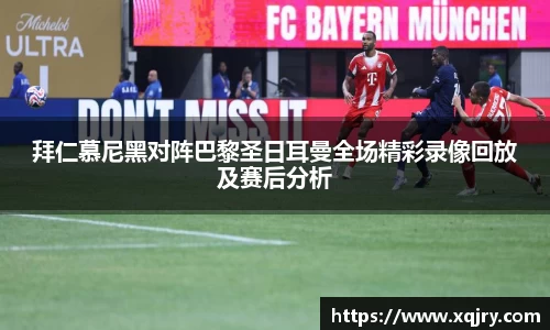 拜仁慕尼黑对阵巴黎圣日耳曼全场精彩录像回放及赛后分析