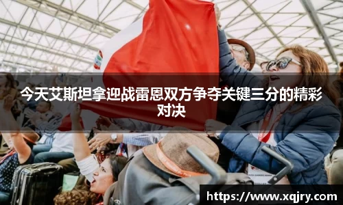 今天艾斯坦拿迎战雷恩双方争夺关键三分的精彩对决
