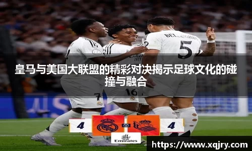 皇马与美国大联盟的精彩对决揭示足球文化的碰撞与融合