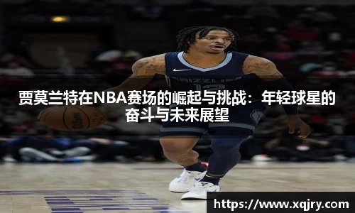 贾莫兰特在NBA赛场的崛起与挑战：年轻球星的奋斗与未来展望