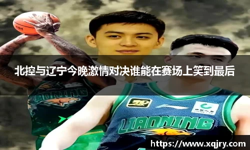北控与辽宁今晚激情对决谁能在赛场上笑到最后