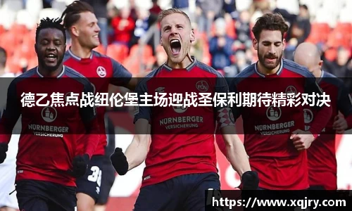 德乙焦点战纽伦堡主场迎战圣保利期待精彩对决