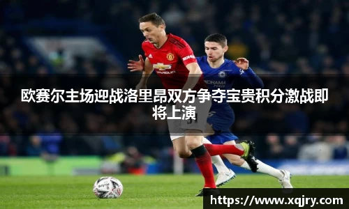 欧赛尔主场迎战洛里昂双方争夺宝贵积分激战即将上演