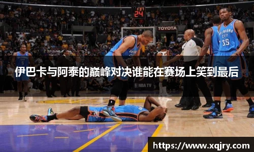 伊巴卡与阿泰的巅峰对决谁能在赛场上笑到最后