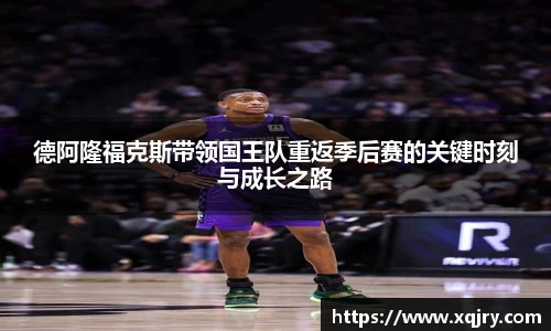 德阿隆福克斯带领国王队重返季后赛的关键时刻与成长之路