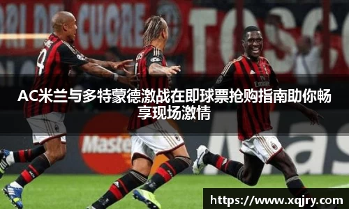 AC米兰与多特蒙德激战在即球票抢购指南助你畅享现场激情