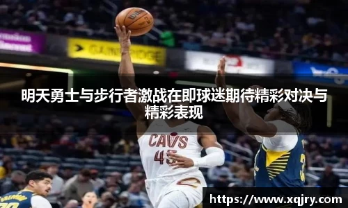 明天勇士与步行者激战在即球迷期待精彩对决与精彩表现