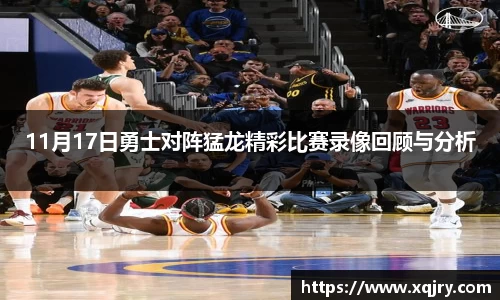 11月17日勇士对阵猛龙精彩比赛录像回顾与分析