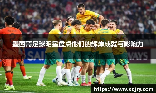 墨西哥足球明星盘点他们的辉煌成就与影响力