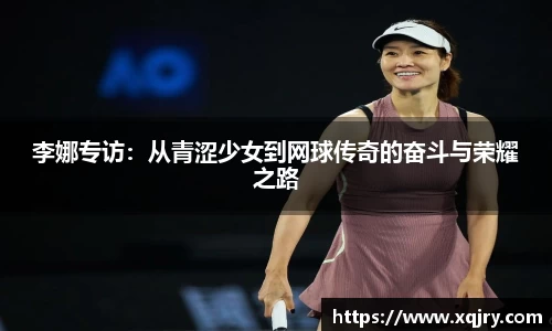 李娜专访：从青涩少女到网球传奇的奋斗与荣耀之路