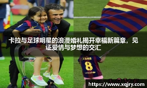 卡拉与足球明星的浪漫婚礼揭开幸福新篇章，见证爱情与梦想的交汇