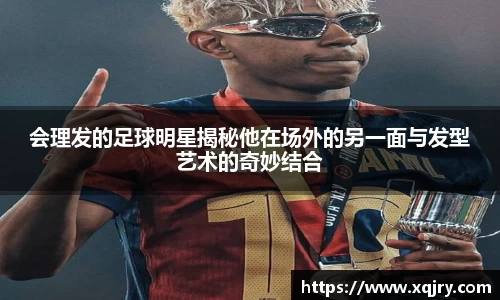 会理发的足球明星揭秘他在场外的另一面与发型艺术的奇妙结合