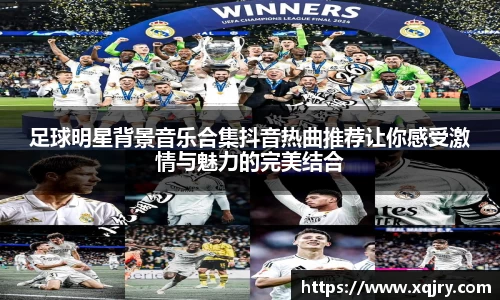 足球明星背景音乐合集抖音热曲推荐让你感受激情与魅力的完美结合